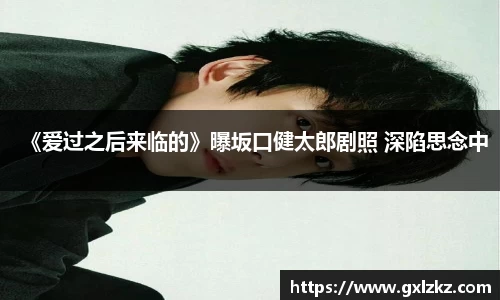 多多28《爱过之后来临的》曝坂口健太郎剧照 深陷思念中