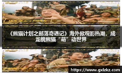 多多28 《熊猫计划之部落奇遇记》海外掀观影热潮，成龙携熊猫“萌”动世界